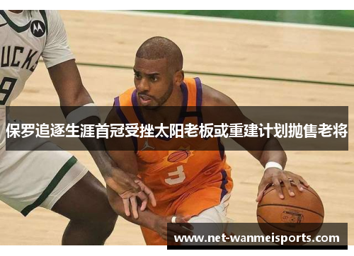保罗追逐生涯首冠受挫太阳老板或重建计划抛售老将