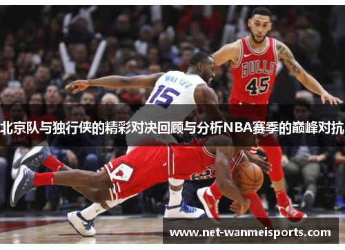 北京队与独行侠的精彩对决回顾与分析NBA赛季的巅峰对抗