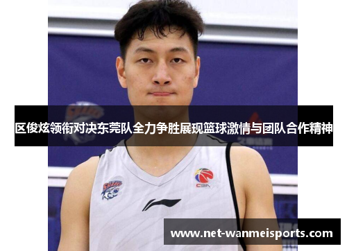 区俊炫领衔对决东莞队全力争胜展现篮球激情与团队合作精神