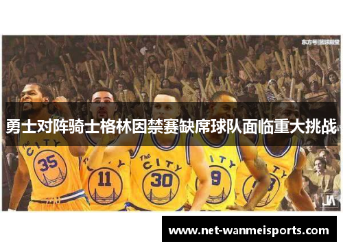 勇士对阵骑士格林因禁赛缺席球队面临重大挑战