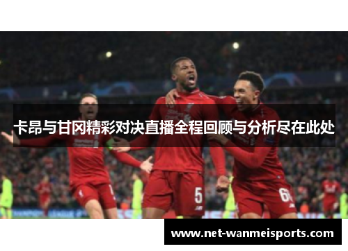 卡昂与甘冈精彩对决直播全程回顾与分析尽在此处