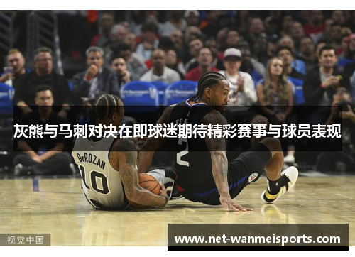 灰熊与马刺对决在即球迷期待精彩赛事与球员表现