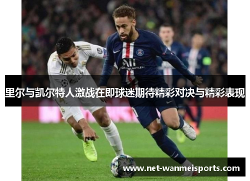 里尔与凯尔特人激战在即球迷期待精彩对决与精彩表现