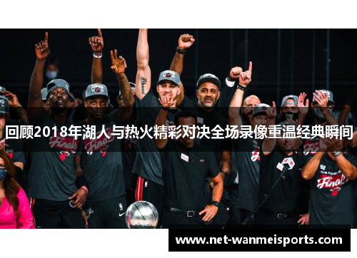 回顾2018年湖人与热火精彩对决全场录像重温经典瞬间