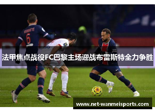 法甲焦点战役FC巴黎主场迎战布雷斯特全力争胜