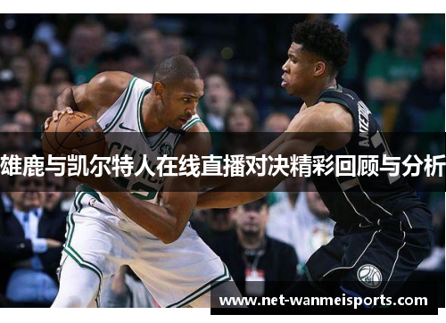 雄鹿与凯尔特人在线直播对决精彩回顾与分析