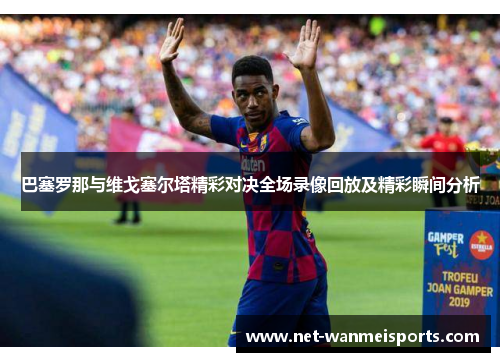 巴塞罗那与维戈塞尔塔精彩对决全场录像回放及精彩瞬间分析
